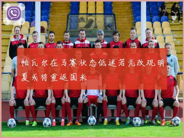 帕瓦尔在马赛状态低迷若无改观明夏或将重返国米