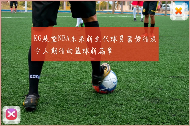 KG展望NBA未来新生代球员蓄势待发令人期待的篮球新篇章