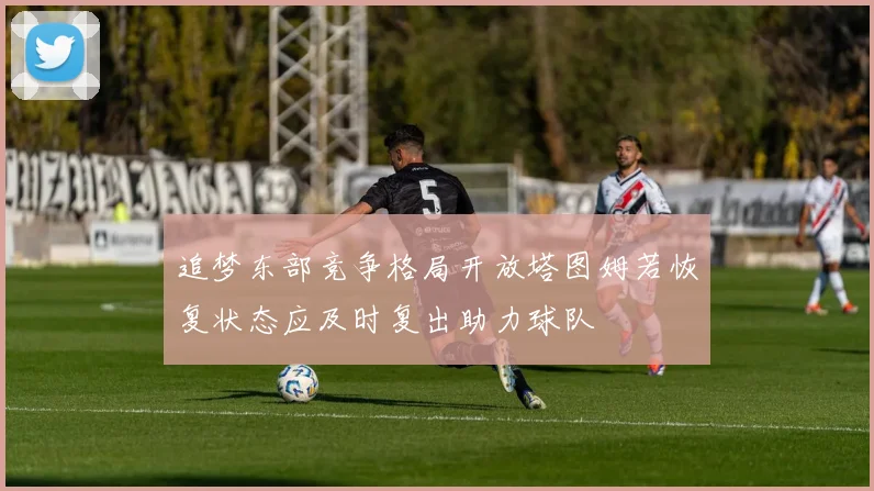 追梦东部竞争格局开放塔图姆若恢复状态应及时复出助力球队